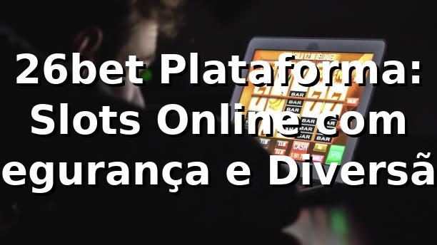 26bet Plataforma: Slots Online com Segurança e Diversão